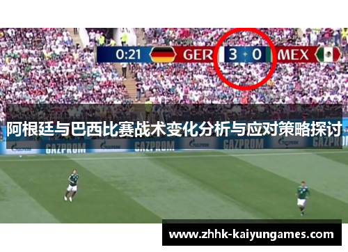 阿根廷与巴西比赛战术变化分析与应对策略探讨