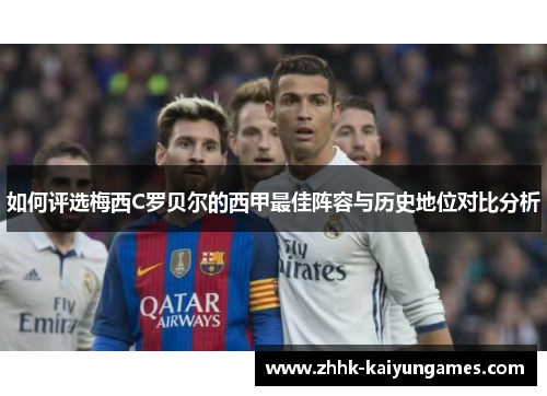 如何评选梅西C罗贝尔的西甲最佳阵容与历史地位对比分析